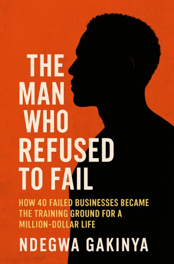 THE MAN WHO REFUSED TO FAIL by Gakinya Ndegwa